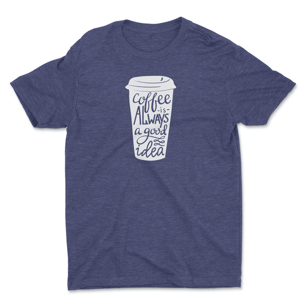 COFFEE IS ALWAYS A GOOD IDEA T-SHIRT - CREW NECK - 2 COLOR OPTIONS